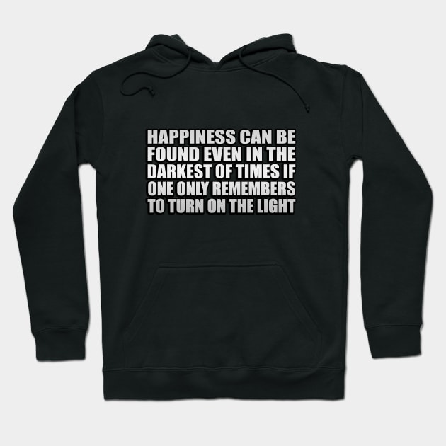 Happiness can be found even in the darkest of times if one only remembers to turn on the light Hoodie by CRE4T1V1TY